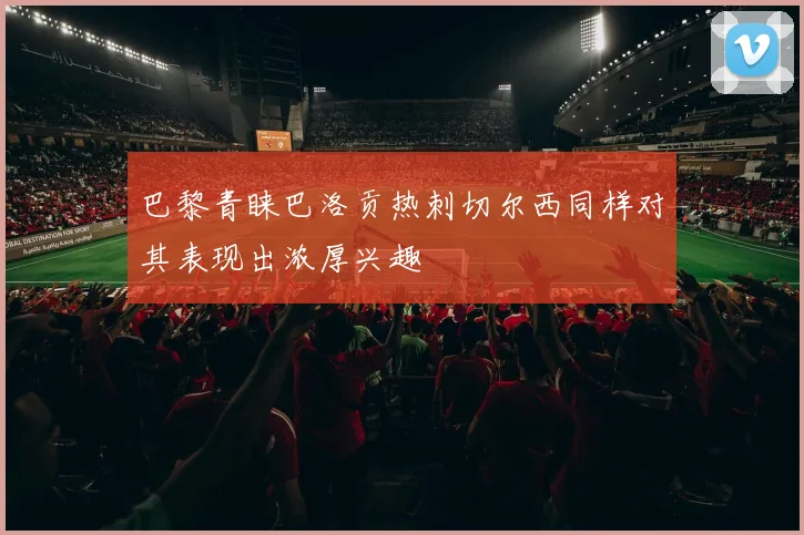 巴黎青睐巴洛贡热刺切尔西同样对其表现出浓厚兴趣