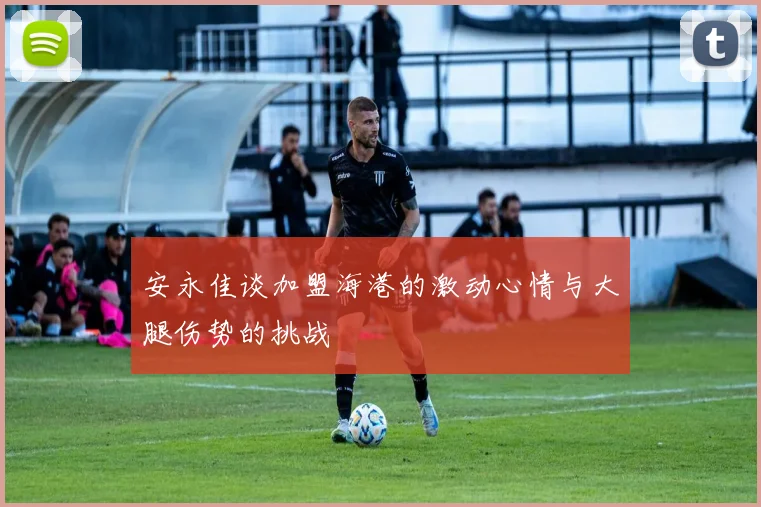 安永佳谈加盟海港的激动心情与大腿伤势的挑战