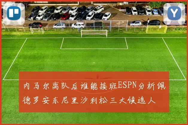 内马尔离队后谁能接班ESPN分析佩德罗安东尼里沙利松三大候选人