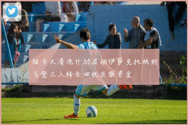 纽卡大清洗计划启动伊萨克托纳利戈登三人转会回收巨额资金