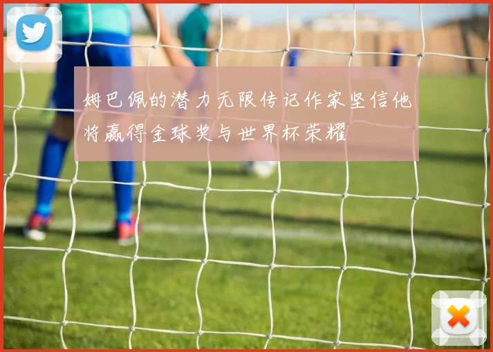 姆巴佩的潜力无限传记作家坚信他将赢得金球奖与世界杯荣耀