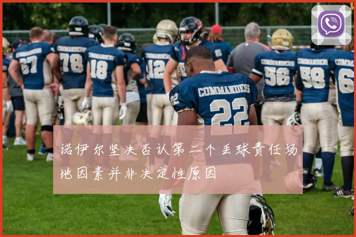 诺伊尔坚决否认第二个丢球责任场地因素并非决定性原因