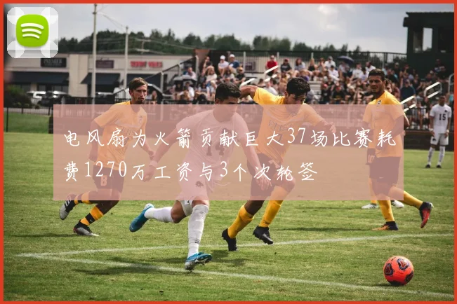 电风扇为火箭贡献巨大37场比赛耗费1270万工资与3个次轮签
