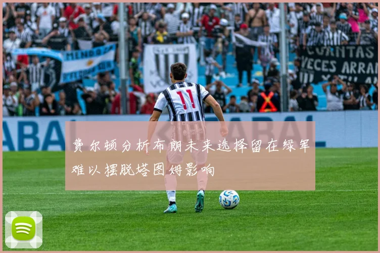 费尔顿分析布朗未来选择留在绿军难以摆脱塔图姆影响
