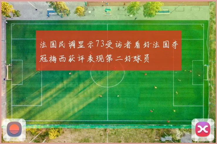 法国民调显示73受访者看好法国夺冠梅西获评表现第二好球员
