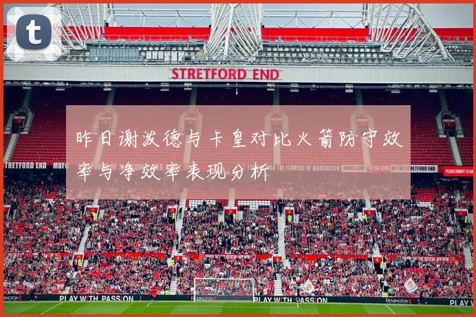 昨日谢泼德与卡皇对比火箭防守效率与净效率表现分析